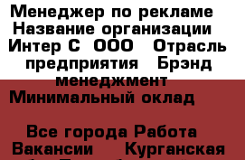 Менеджер по рекламе › Название организации ­ Интер-С, ООО › Отрасль предприятия ­ Брэнд-менеджмент › Минимальный оклад ­ 1 - Все города Работа » Вакансии   . Курганская обл.,Притобольный р-н